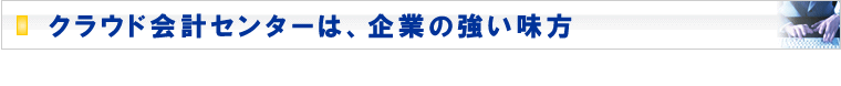 クラウド会計センターは企業の強い味方